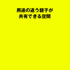 用途の違う親子が共有できる空間