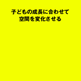 子どもの成長に合わせて空間を変化させる