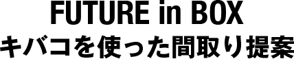 FUTURE in BOX キバコを使った間取り提案