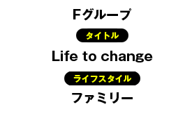 タイトル：Life to change／ライフスタイル：ファミリー