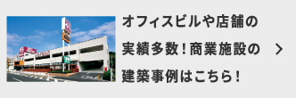 オフィスビルや店舗の実績多数！商業施設の建築事例はこちら！