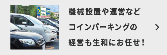 機械設置や運営などコインパーキングの経営も生和にお任せ！